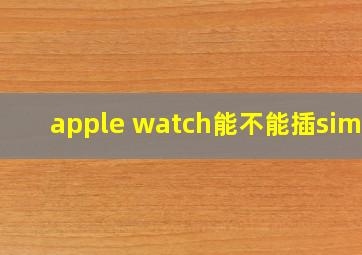 apple watch能不能插sim卡